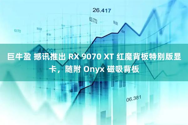巨牛盈 撼讯推出 RX 9070 XT 红魔背板特别版显卡，随附 Onyx 磁吸背板