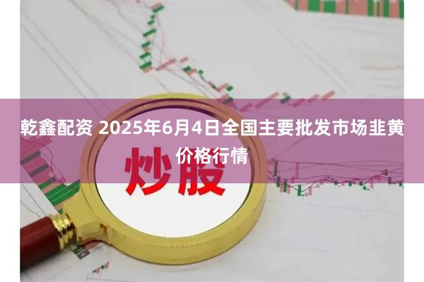 乾鑫配资 2025年6月4日全国主要批发市场韭黄价格行情
