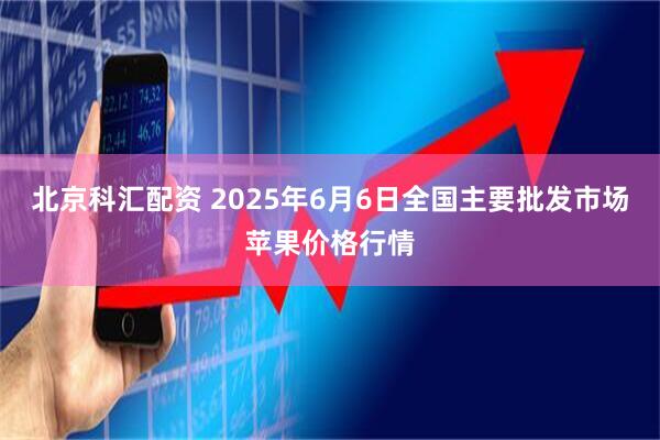 北京科汇配资 2025年6月6日全国主要批发市场苹果价格行情
