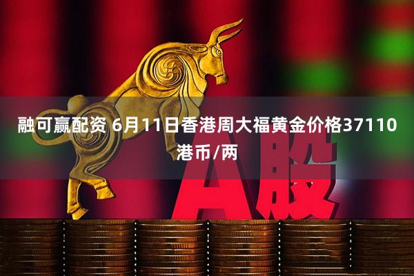 融可赢配资 6月11日香港周大福黄金价格37110港币/两