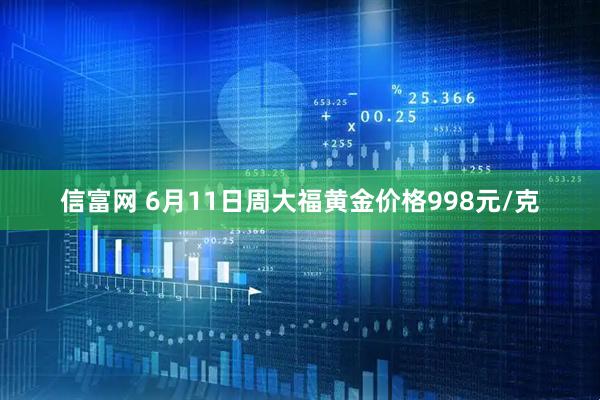信富网 6月11日周大福黄金价格998元/克