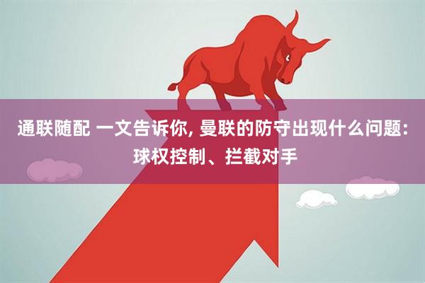 通联随配 一文告诉你, 曼联的防守出现什么问题: 球权控制、拦截对手