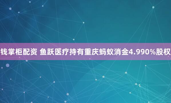 钱掌柜配资 鱼跃医疗持有重庆蚂蚁消金4.990%股权