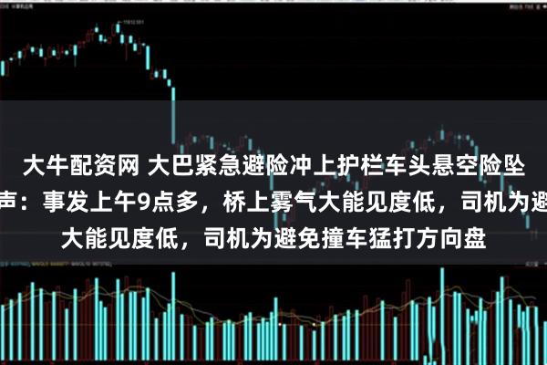 大牛配资网 大巴紧急避险冲上护栏车头悬空险坠入黄河，售票员发声：事发上午9点多，桥上雾气大能见度低，司机为避免撞车猛打方向盘