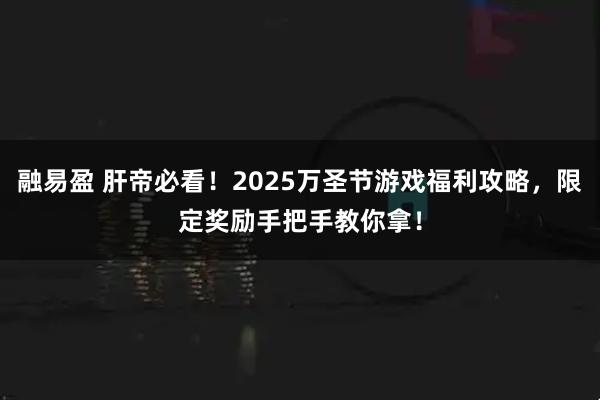 融易盈 肝帝必看！2025万圣节游戏福利攻略，限定奖励手把手教你拿！