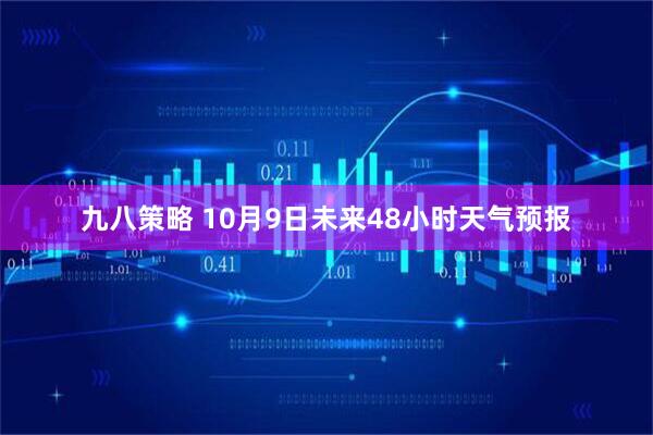 九八策略 10月9日未来48小时天气预报