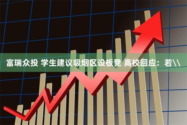 富瑞众投 学生建议吸烟区设板凳 高校回应:若\