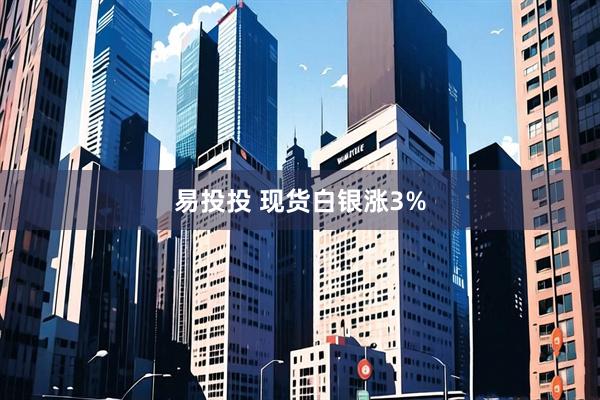 易投投 现货白银涨3%